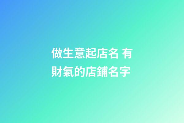做生意起店名 有財氣的店鋪名字-第1張-店鋪起名-玄機派